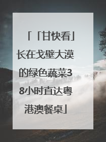 「甘快看」长在戈壁大漠的绿色蔬菜38小时直达粤港澳餐桌